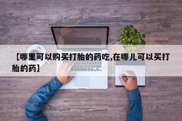 打胎药在医院能不能私人购买【哪里可以购买打胎的药吃,在哪儿可以买打胎的药】