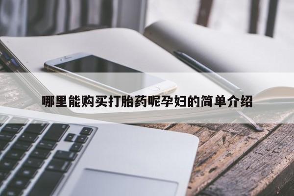 打胎药在医院能不能私人购买哪里能购买打胎药呢孕妇的简单介绍