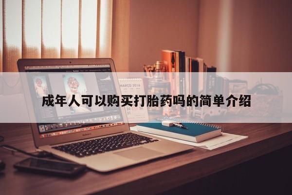 打胎药在医院能不能私人购买成年人可以购买打胎药吗的简单介绍