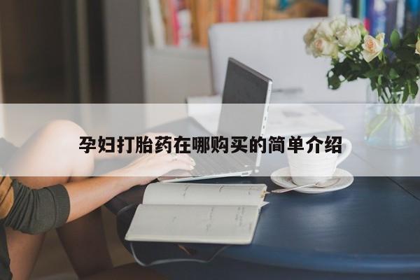 打胎药在医院能不能私人购买孕妇打胎药在哪购买的简单介绍