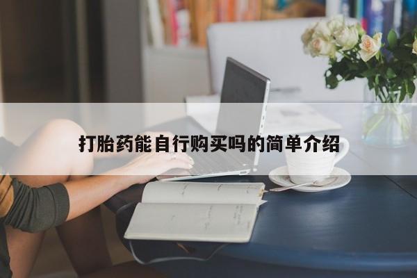 打胎药在医院能不能私人购买打胎药能自行购买吗的简单介绍