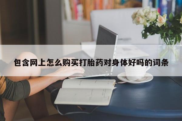 打胎药在医院能不能私人购买包含网上怎么购买打胎药对身体好吗的词条