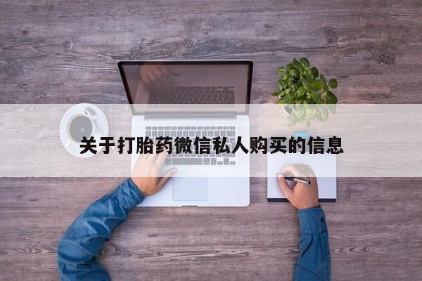 打胎药在医院能不能私人购买关于打胎药微信私人购买的信息