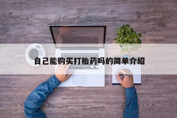 打胎药在医院能不能私人购买自己能购买打胎药吗的简单介绍