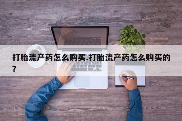 打胎药在医院能不能私人购买打胎流产药怎么购买.打胎流产药怎么购买的？