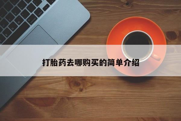 打胎药在医院能不能私人购买打胎药去哪购买的简单介绍