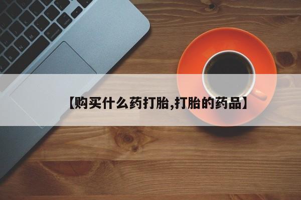 打胎药在医院能不能私人购买【购买什么药打胎,打胎的药品】