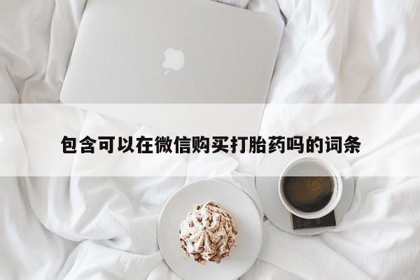 打胎药在医院能不能私人购买包含可以在微信购买打胎药吗的词条