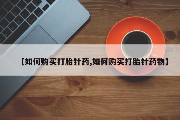 打胎药在医院能不能私人购买【如何购买打胎针药,如何购买打胎针药物】