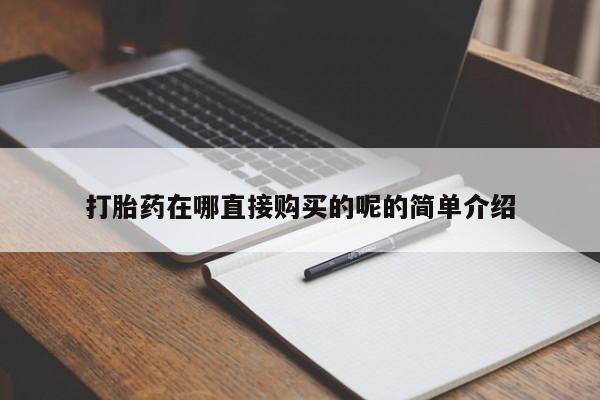 打胎药在医院能不能私人购买打胎药在哪直接购买的呢的简单介绍